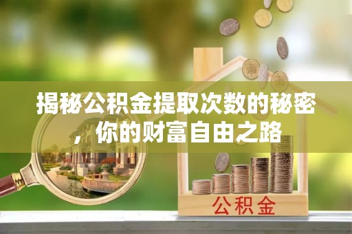 宁乡揭秘公积金提取次数的秘密，你的财富自由之路