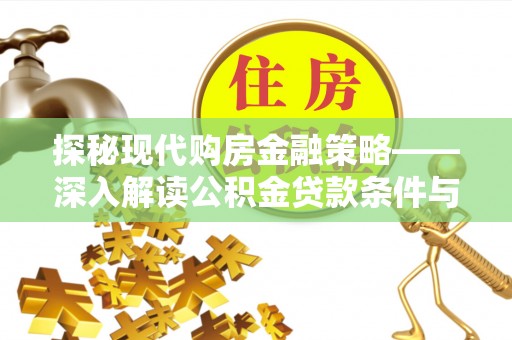 宁乡探秘现代购房金融策略——深入解读公积金贷款条件与优势