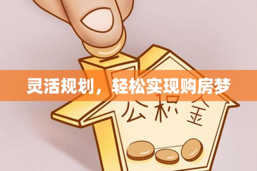 宁乡灵活规划，轻松实现购房梦