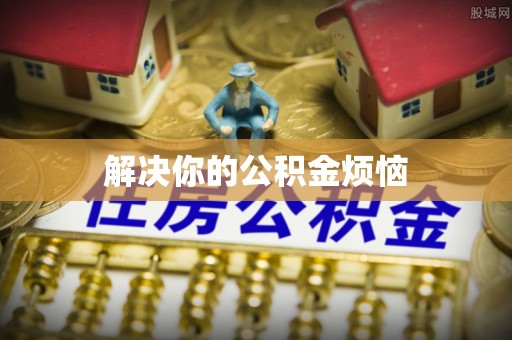 宁乡解决你的公积金烦恼