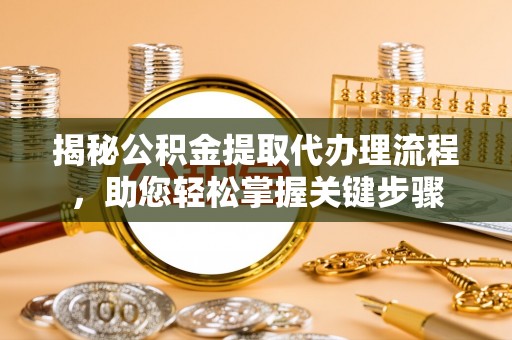 宁乡揭秘公积金提取代办理流程，助您轻松掌握关键步骤