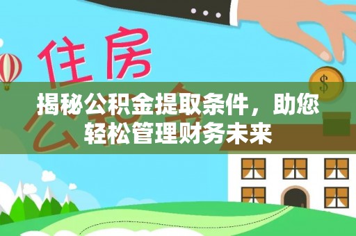 宁乡揭秘公积金提取条件，助您轻松管理财务未来