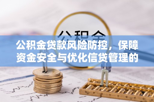 宁乡公积金贷款风险防控，保障资金安全与优化信贷管理的关键策略