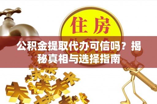 宁乡公积金提取代办可信吗？揭秘真相与选择指南