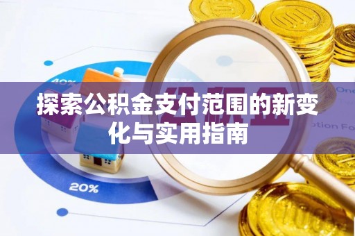 宁乡探索公积金支付范围的新变化与实用指南