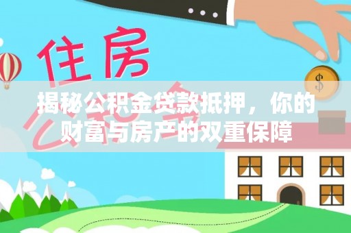 宁乡揭秘公积金贷款抵押，你的财富与房产的双重保障
