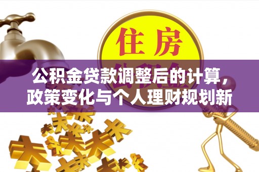宁乡公积金贷款调整后的计算，政策变化与个人理财规划新方向
