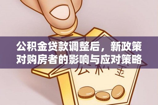 宁乡公积金贷款调整后，新政策对购房者的影响与应对策略