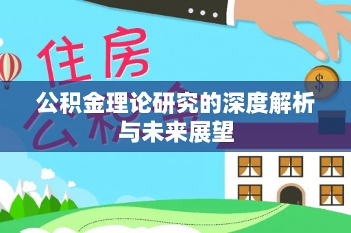 宁乡公积金理论研究的深度解析与未来展望