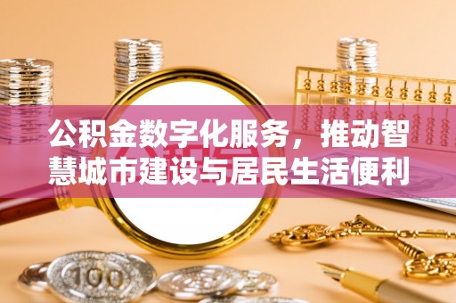 宁乡公积金数字化服务，推动智慧城市建设与居民生活便利化