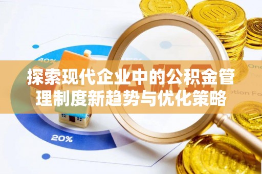 宁乡探索现代企业中的公积金管理制度新趋势与优化策略