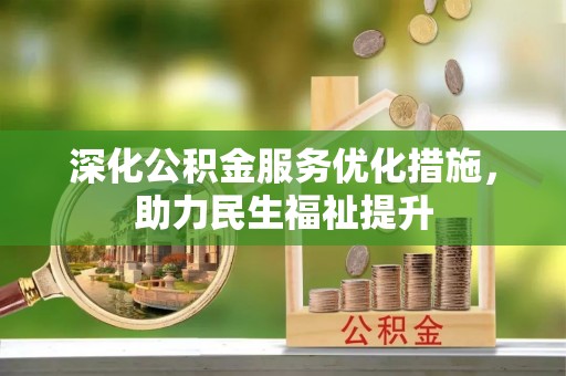 宁乡深化公积金服务优化措施，助力民生福祉提升