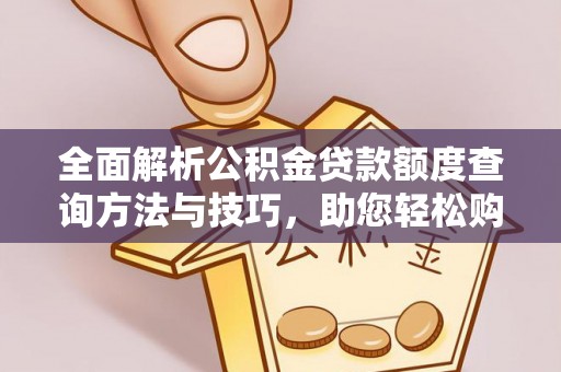 宁乡全面解析公积金贷款额度查询方法与技巧，助您轻松购房