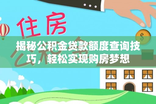 宁乡揭秘公积金贷款额度查询技巧，轻松实现购房梦想