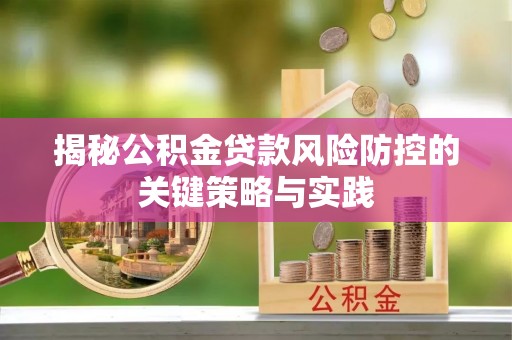 宁乡揭秘公积金贷款风险防控的关键策略与实践