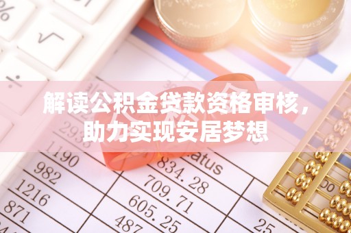 宁乡解读公积金贷款资格审核，助力实现安居梦想