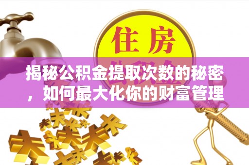 宁乡揭秘公积金提取次数的秘密，如何最大化你的财富管理