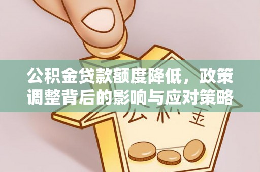 宁乡公积金贷款额度降低，政策调整背后的影响与应对策略