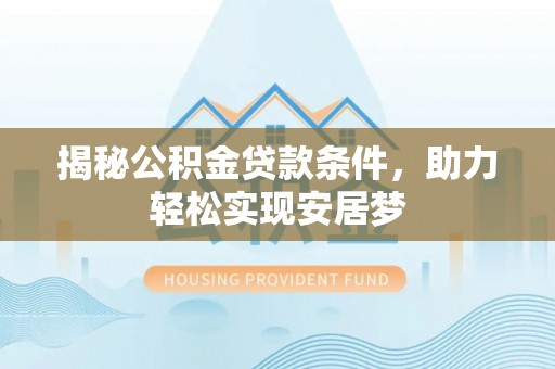 宁乡揭秘公积金贷款条件，助力轻松实现安居梦