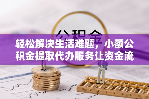 宁乡轻松解决生活难题，小额公积金提取代办服务让资金流动更便捷