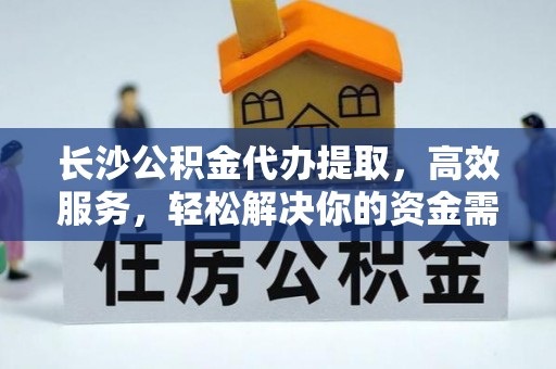 宁乡长沙公积金代办提取，高效服务，轻松解决你的资金需求