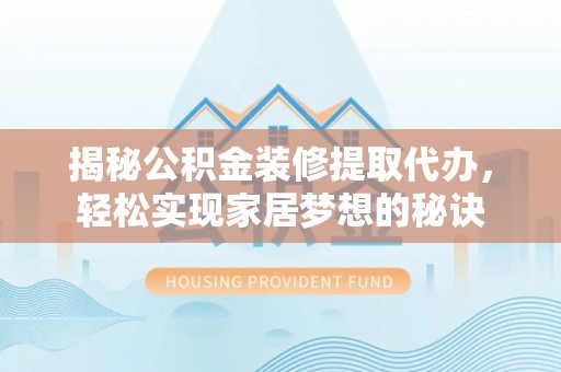 宁乡揭秘公积金装修提取代办，轻松实现家居梦想的秘诀