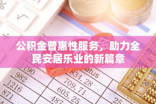 宁乡公积金普惠性服务，助力全民安居乐业的新篇章