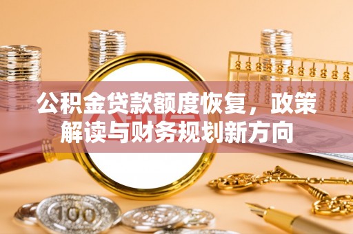 宁乡公积金贷款额度恢复，政策解读与财务规划新方向