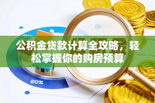 宁乡公积金贷款计算全攻略，轻松掌握你的购房预算