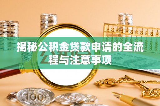 宁乡揭秘公积金贷款申请的全流程与注意事项