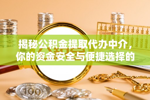 宁乡揭秘公积金提取代办中介，你的资金安全与便捷选择的平衡点