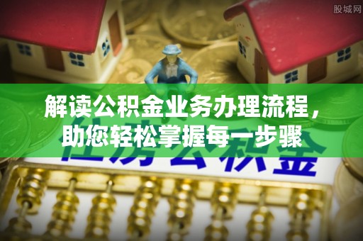 宁乡解读公积金业务办理流程，助您轻松掌握每一步骤