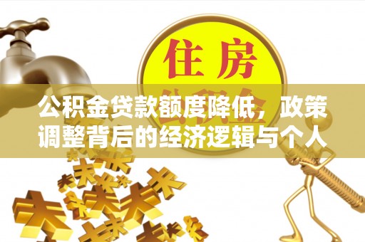 宁乡公积金贷款额度降低，政策调整背后的经济逻辑与个人应对策略