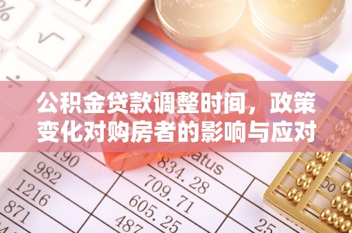 宁乡公积金贷款调整时间，政策变化对购房者的影响与应对策略