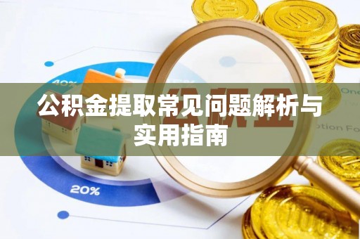 宁乡公积金提取常见问题解析与实用指南
