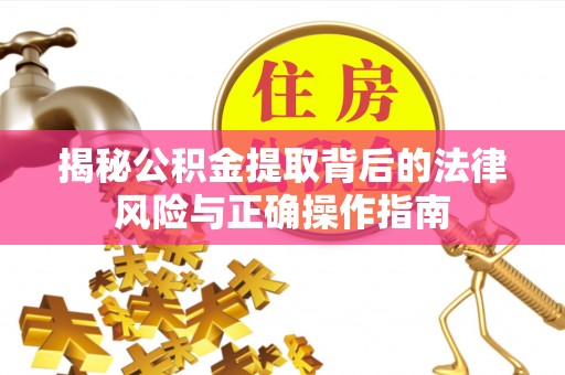 宁乡揭秘公积金提取背后的法律风险与正确操作指南