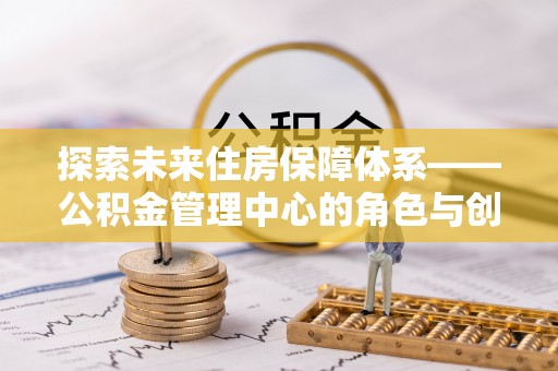 宁乡探索未来住房保障体系——公积金管理中心的角色与创新