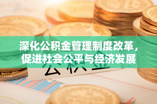 宁乡深化公积金管理制度改革，促进社会公平与经济发展