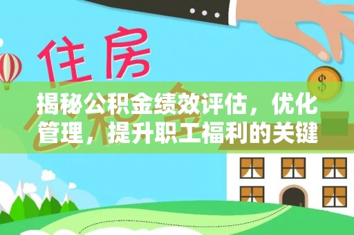 宁乡揭秘公积金绩效评估，优化管理，提升职工福利的关键一步