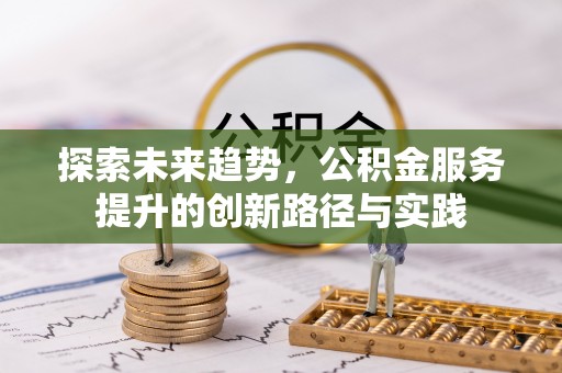 宁乡探索未来趋势，公积金服务提升的创新路径与实践