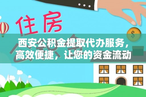 宁乡西安公积金提取代办服务，高效便捷，让您的资金流动更灵活