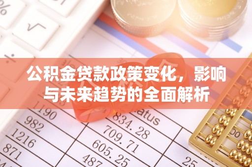 宁乡公积金贷款政策变化，影响与未来趋势的全面解析