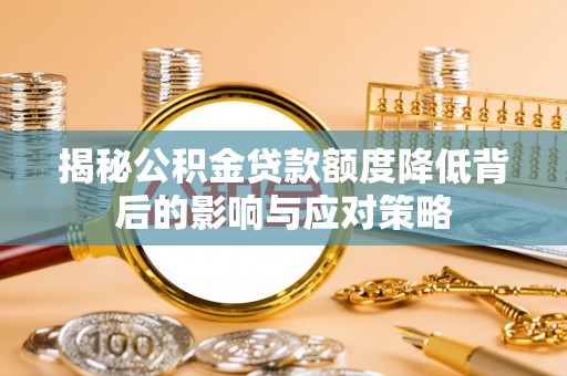 宁乡揭秘公积金贷款额度降低背后的影响与应对策略