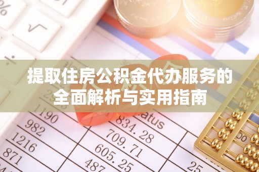 宁乡提取住房公积金代办服务的全面解析与实用指南