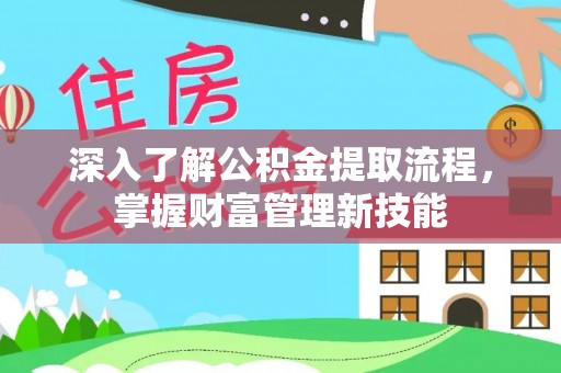 宁乡深入了解公积金提取流程，掌握财富管理新技能