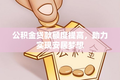 宁乡公积金贷款额度提高，助力实现安居梦想