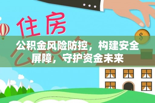 宁乡公积金风险防控，构建安全屏障，守护资金未来