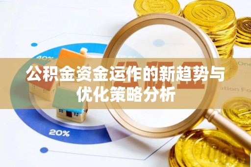 宁乡公积金资金运作的新趋势与优化策略分析