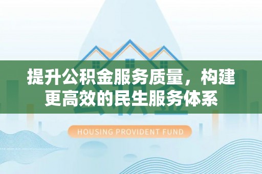 宁乡提升公积金服务质量，构建更高效的民生服务体系