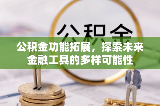 宁乡公积金功能拓展，探索未来金融工具的多样可能性